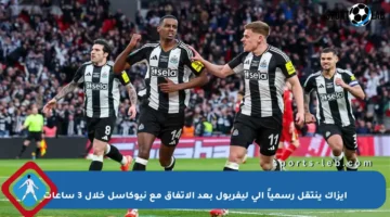 إيزاك ينتقل رسمياً إلى ليفربول بعد الاتفاق مع نيوكاسل خلال 3 ساعات